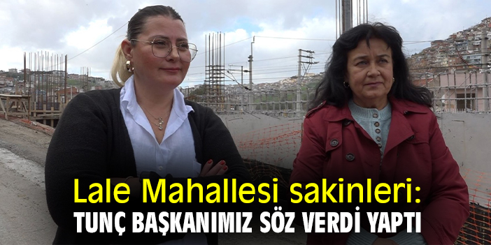 Lale Mahallesi sakinleri: Tunç Başkanımız söz verdi yaptı