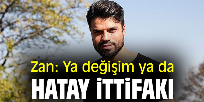 Zan: Ya değişim ya da Hatay İttifakı