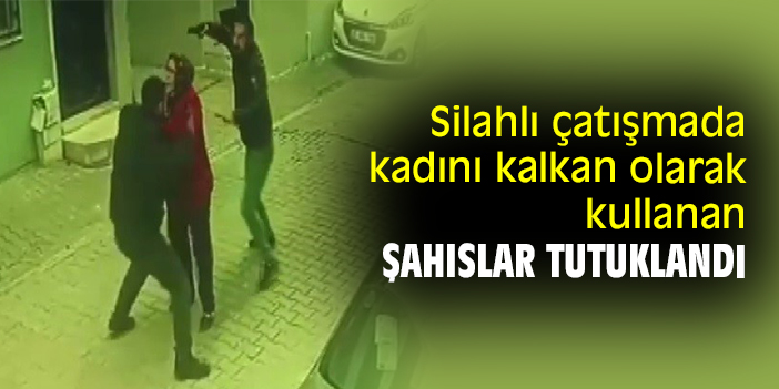 Silahlı çatışmada kadını kalkan olarak kullanan şahıslar tutuklandı