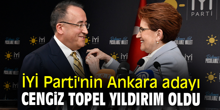 İYİ Parti'nin Ankara adayı Cengiz Topel Yıldırım oldu