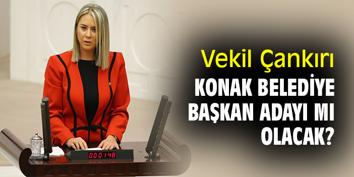 Vekil Çankırı, Konak Belediye Başkan Adayı mı Olacak?