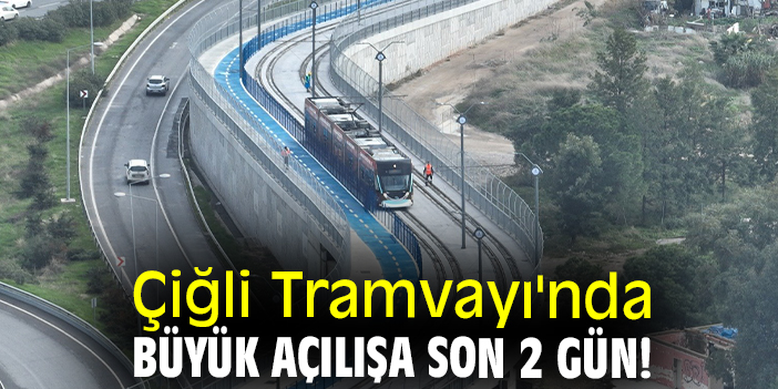 Çiğli Tramvayı'nda büyük açılışa son 2 gün!