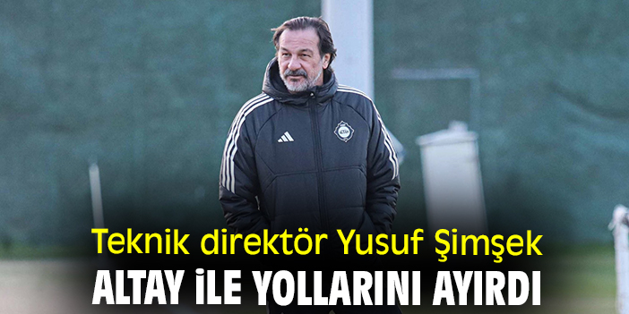 Teknik direktör Yusuf Şimşek, Altay ile yollarını ayırdı
