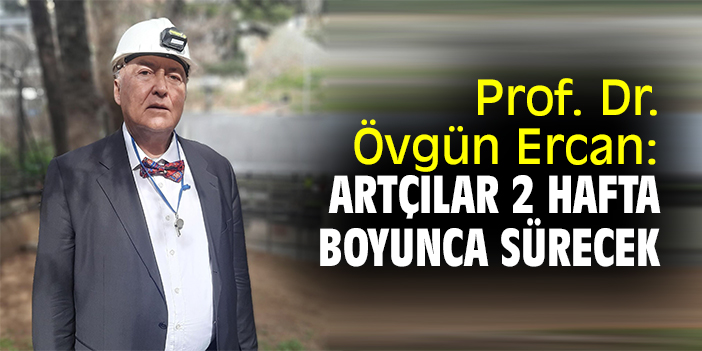 Prof. Dr. Övgün Ercan: Artçılar 2 hafta boyunca sürecek
