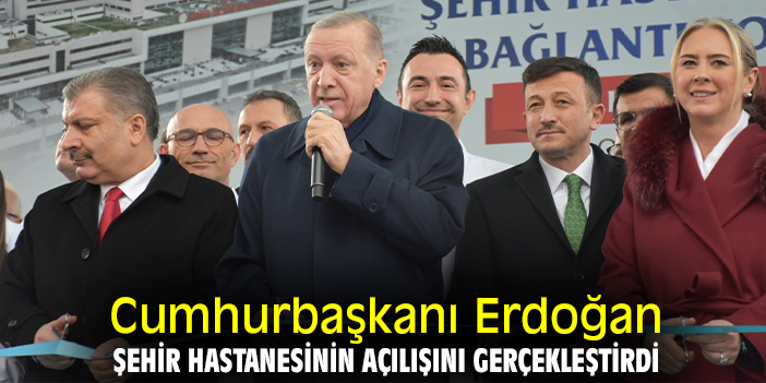 Cumhurbaşkanı Erdoğan, Şehir Hastanesinin açılışını gerçekleştirdi