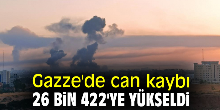 Gazze'de can kaybı 26 bin 422'ye yükseldi