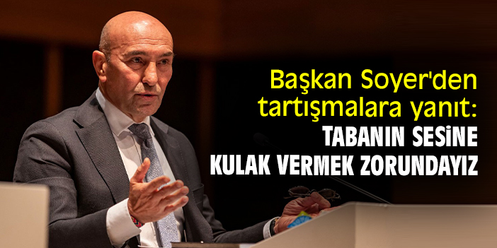 Başkan Soyer'den tartışmalara yanıt: Tabanın sesine kulak vermek zorundayız