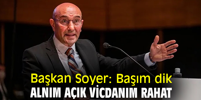 Başkan Soyer: Başım dik alnım açık vicdanım rahat