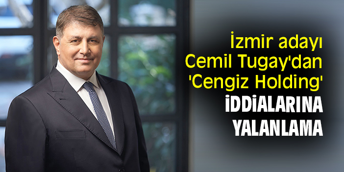 İzmir adayı Cemil Tugay'dan 'Cengiz Holding' iddialarına yalanlama