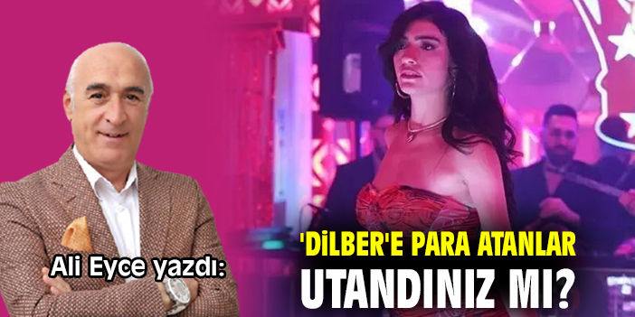 'Dilber'e para atanlar utandınız mı?