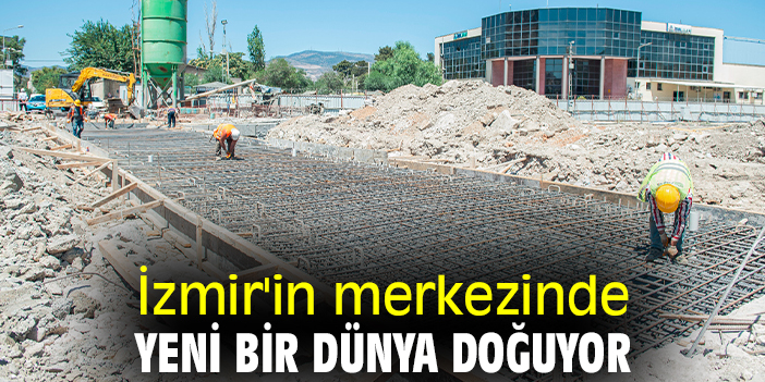 İzmir'in merkezinde yeni bir dünya doğuyor