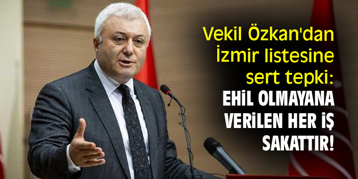 Milletvekili Özkan'dan İzmir listesine sert tepki: Ehil olmayana verilen her iş sakattır!
