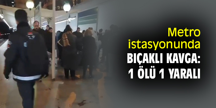 Metro istasyonunda bıçaklı kavga: 1 ölü 1 yaralı