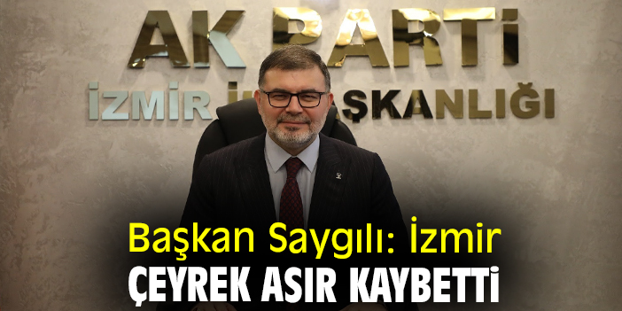 Başkan Saygılı: İzmir çeyrek asır kaybetti