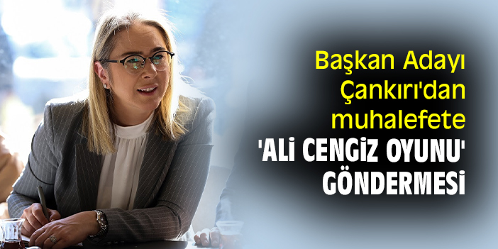 Başkan Adayı Çankırı'dan muhalefete 'Ali Cengiz Oyunu' göndermesi