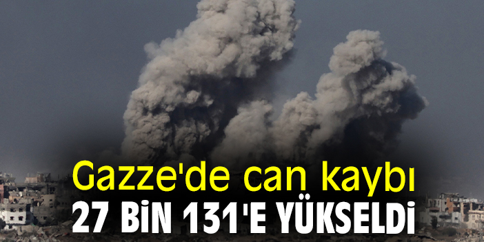 Gazze'de can kaybı 27 bin 131'e yükseldi