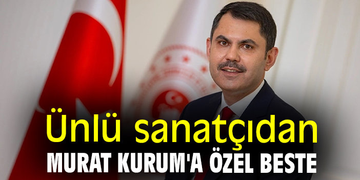 Ünlü sanatçıdan Murat Kurum'a özel beste