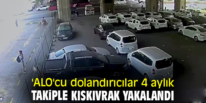 'ALO'cu dolandırıcılar 4 aylık takiple kıskıvrak yakalandı