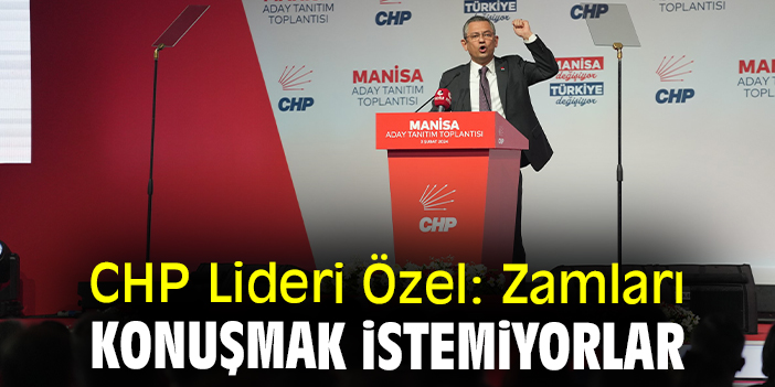 CHP Lideri Özel: Zamları konuşmak istemiyorlar