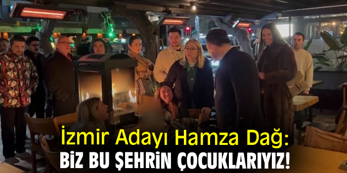 İzmir Adayı Hamza Dağ: Biz bu şehrin çocuklarıyız!