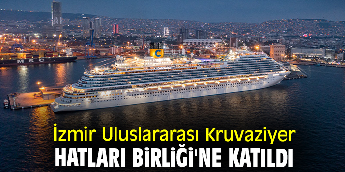 İzmir Uluslararası Kruvaziyer Hatları Birliği'ne katıldı