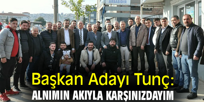 Başkan Adayı Tunç: Alnımın akıyla karşınızdayım