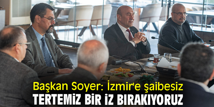 Başkan Soyer: İzmir'e şaibesiz tertemiz bir iz bırakıyoruz