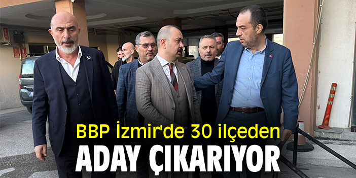 BBP İzmir'de 30 ilçeden aday çıkarıyor