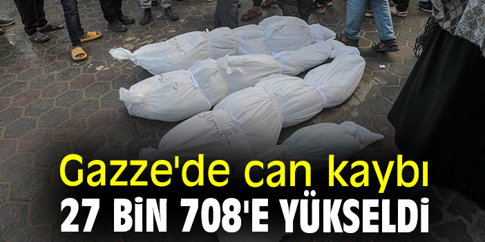 Gazze'de can kaybı 27 bin 708'e yükseldi