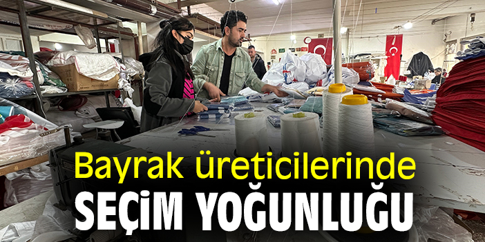 Bayrak üreticilerinde seçim yoğunluğu