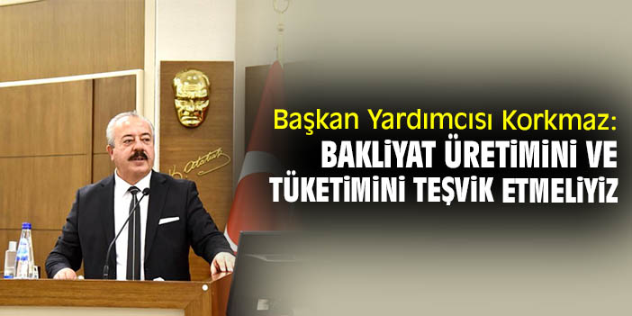 Başkan Yardımcısı Korkmaz: Bakliyat üretimini ve tüketimini teşvik etmeliyiz