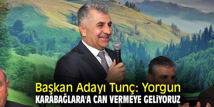Başkan Adayı Tunç: Yorgun Karabağlara'a can vermeye geliyoruz
