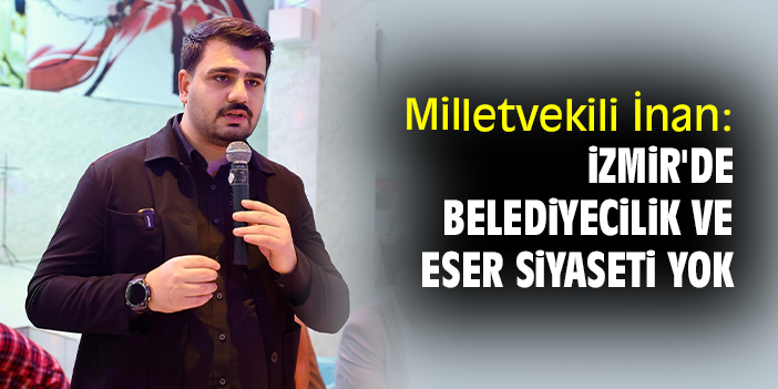Milletvekili İnan: İzmir'de belediyecilik ve eser siyaseti yok
