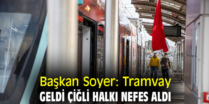 Başkan Soyer: Tramvay geldi Çiğli halkı nefes aldı