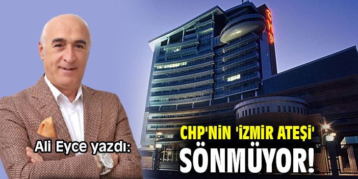 CHP'nin 'İzmir ateşi' sönmüyor!