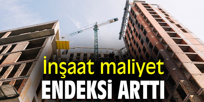 İnşaat maliyet endeksi arttı