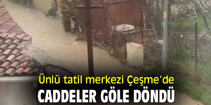 Ünlü tatil merkezi Çeşme’de caddeler göle döndü