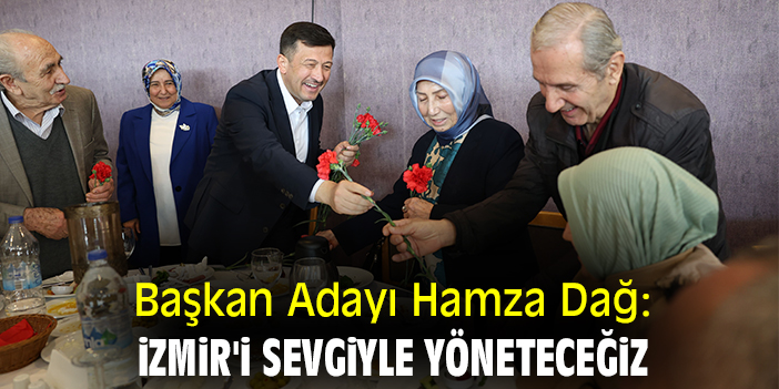 Başkan Adayı Hamza Dağ: İzmir'i sevgiyle yöneteceğiz