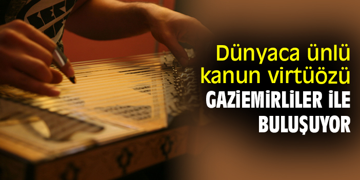 Dünyaca ünlü kanun virtüözü Gaziemirliler ile buluşuyor