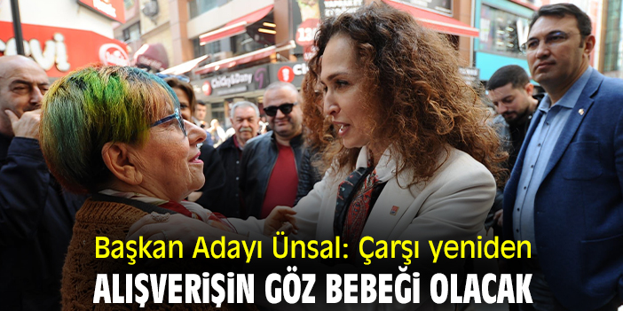 Başkan Adayı Ünsal: Çarşı, yeniden alışverişin göz bebeği olacak