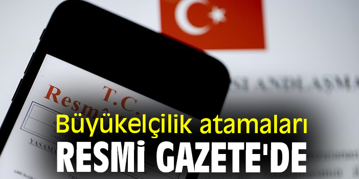 Büyükelçilik atamaları Resmi Gazete'de