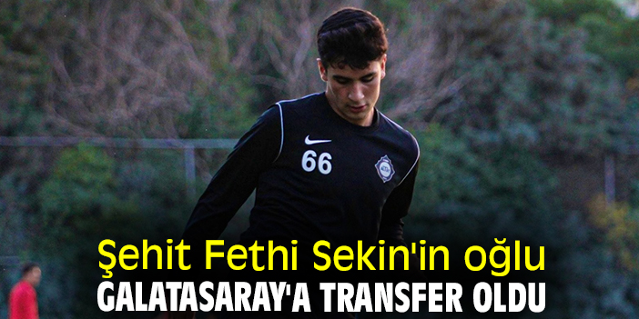 Şehit Fethi Sekin'in oğlu Galatasaray'a transfer oldu