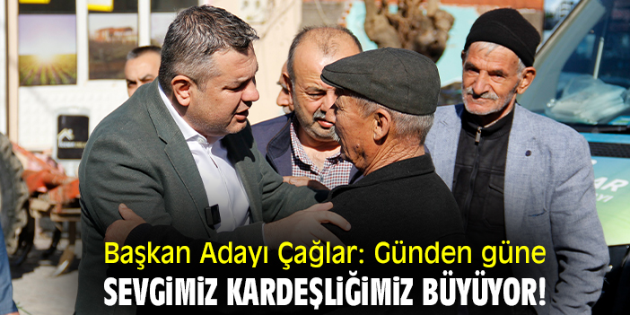 Başkan Adayı Çağlar: Günden güne sevgimiz kardeşliğimiz büyüyor!