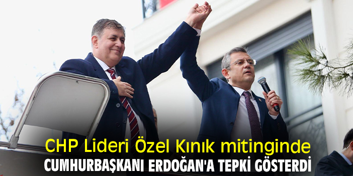 CHP Lideri Özel Kınık mitinginde Cumhurbaşkanı Erdoğan'a tepki gösterdi