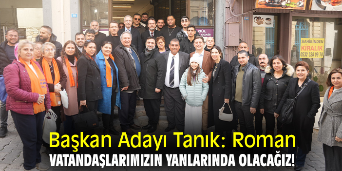 Başkan Adayı Tanık: Roman vatandaşlarımızın yanlarında olacağız!