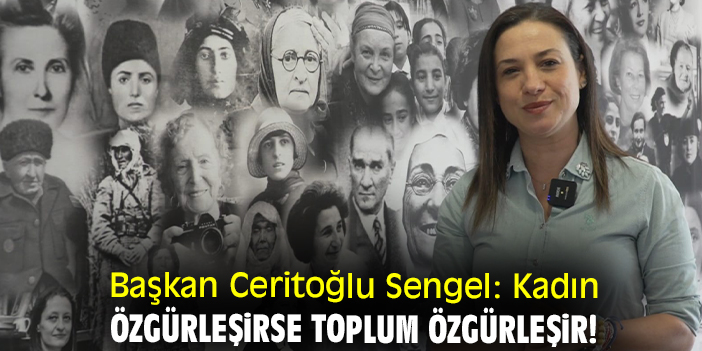 Başkan Ceritoğlu Sengel: Kadın özgürleşirse toplum özgürleşir!