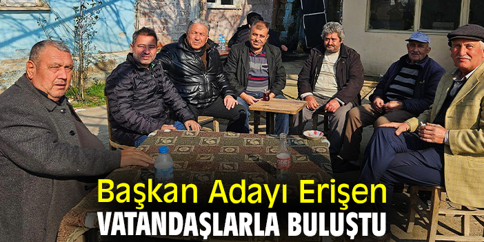 Başkan Adayı Erişen vatandaşlarla buluştu