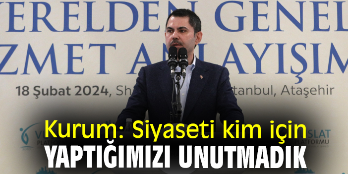 Kurum: Siyaseti kim için yaptığımızı unutmadık