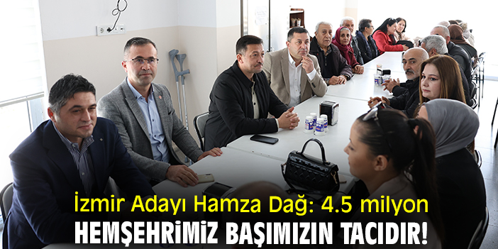 İzmir Adayı Hamza Dağ: 4.5 milyon hemşehrimiz başımızın tacıdır!