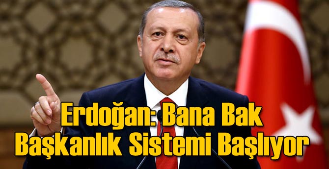 Erdoğan: Bana Bak Başkanlık Sistemi Başlıyor